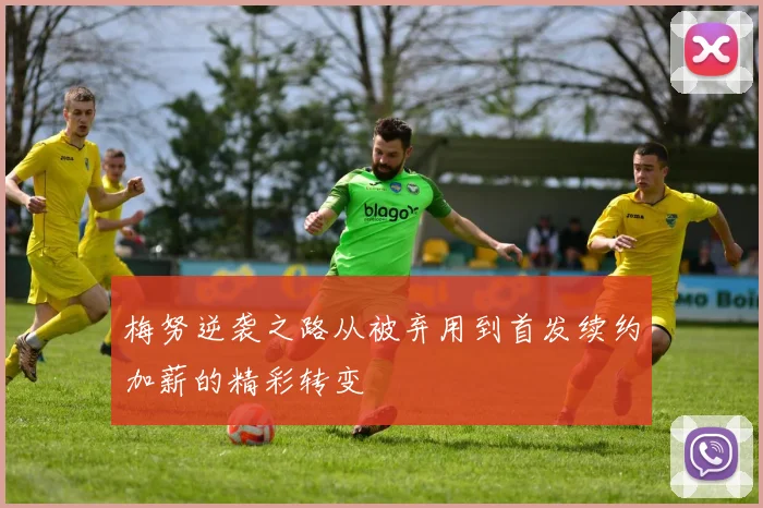 梅努逆袭之路从被弃用到首发续约加薪的精彩转变