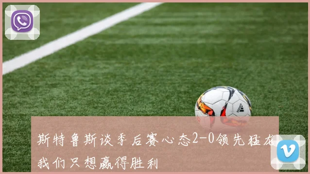 斯特鲁斯谈季后赛心态2-0领先猛龙我们只想赢得胜利