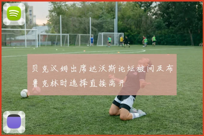 贝克汉姆出席达沃斯论坛被问及布鲁克林时选择直接离开