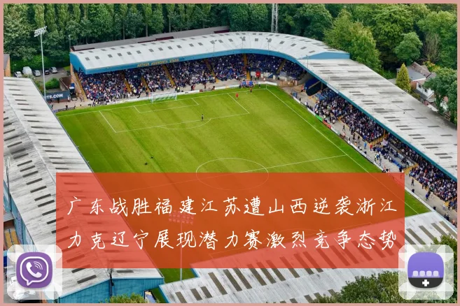 广东战胜福建江苏遭山西逆袭浙江力克辽宁展现潜力赛激烈竞争态势