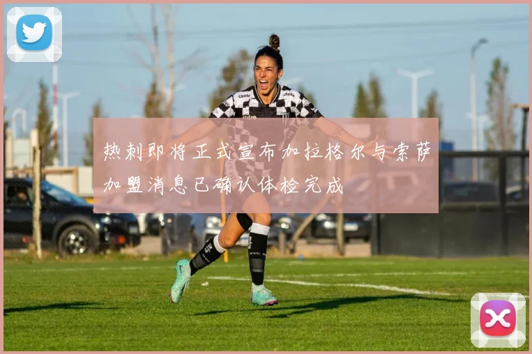 热刺即将正式宣布加拉格尔与索萨加盟消息已确认体检完成