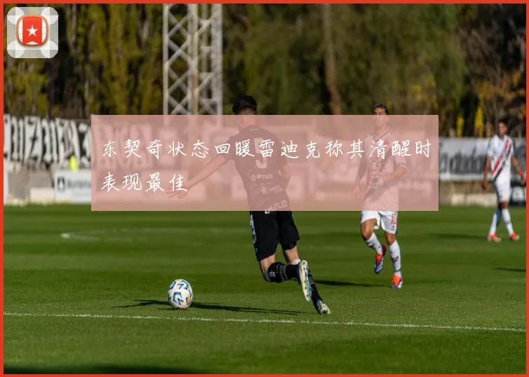 东契奇状态回暖雷迪克称其清醒时表现最佳