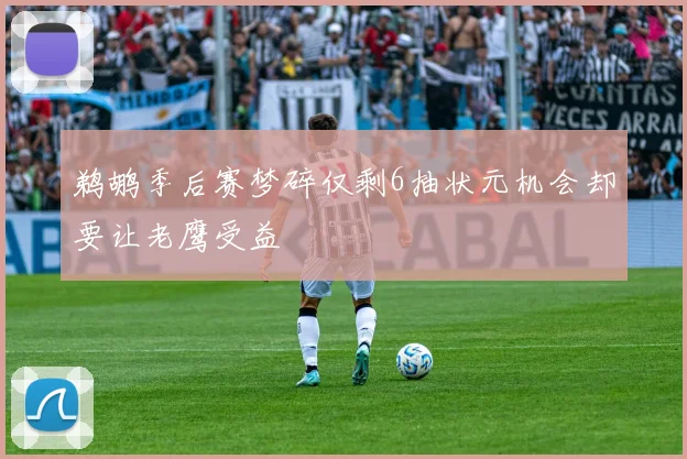鹈鹕季后赛梦碎仅剩6抽状元机会却要让老鹰受益