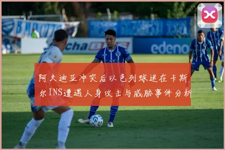 阿夫迪亚冲突后以色列球迷在卡斯尔INS遭遇人身攻击与威胁事件分析