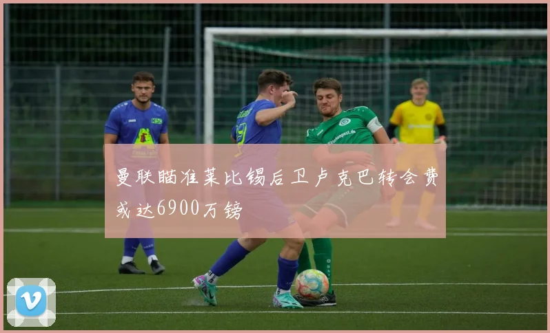 曼联瞄准莱比锡后卫卢克巴转会费或达6900万镑