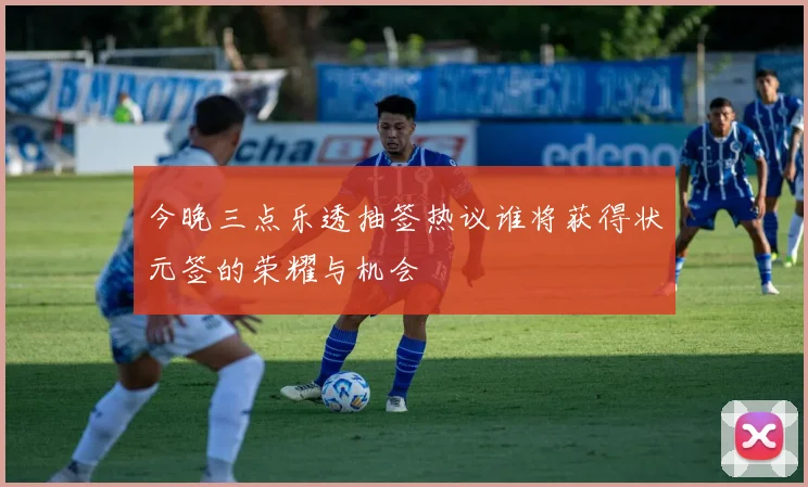 今晚三点乐透抽签热议谁将获得状元签的荣耀与机会